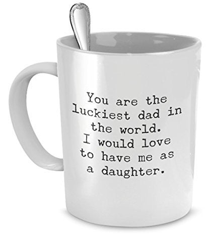 Funny Mug for Dad - You Are the Luckiest Dad in the World - Sarcastic Coffee Mug Gift for Dad From Daughter