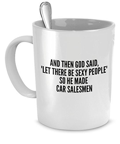 Sexy Car Salesmen Mug - And Then God Said Let There Be Sexy People So He Made Car Salesmen