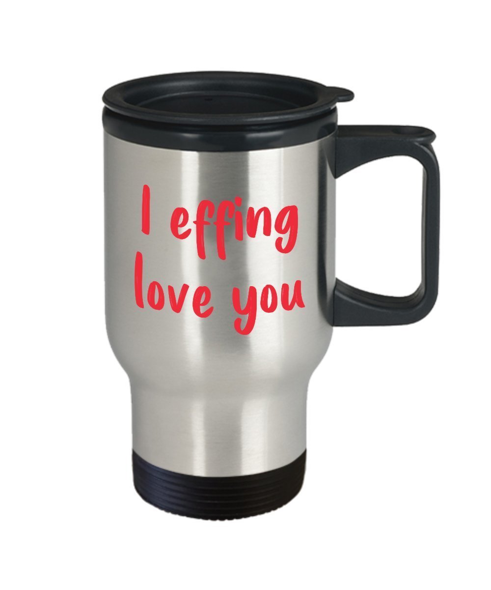 I Effing Love You Travel Mug - Funny Tea Hot Cocoa Coffee Insulated Tumbler Cup - Novelty Birthday Christmas Anniversary Gag Gifts Idea