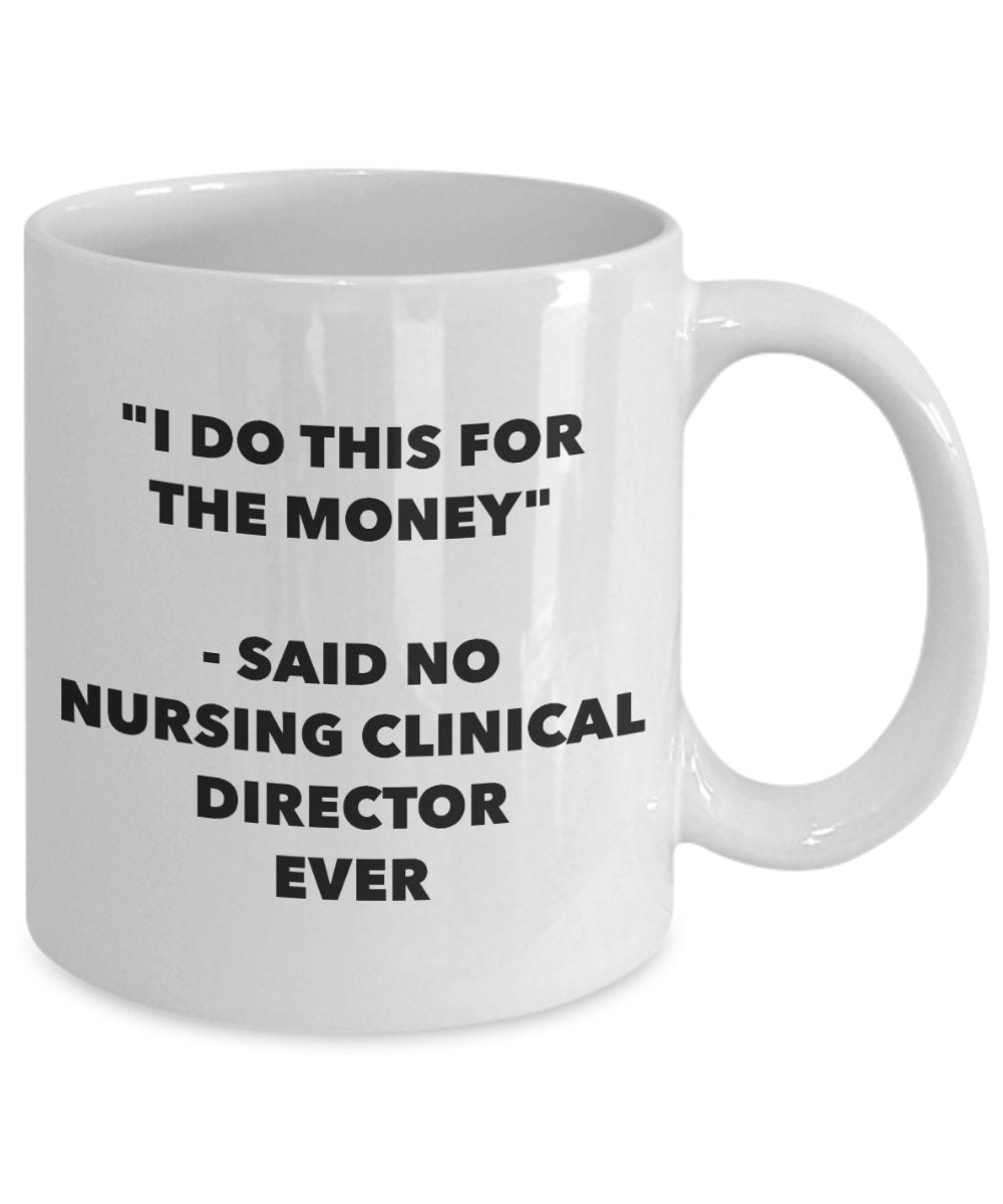 "I Do This for the Money" - Said No Nursing Clinical Director Ever Mug - Funny Tea Hot Cocoa Coffee Cup - Novelty Birthday Christmas Anniversary Gag G