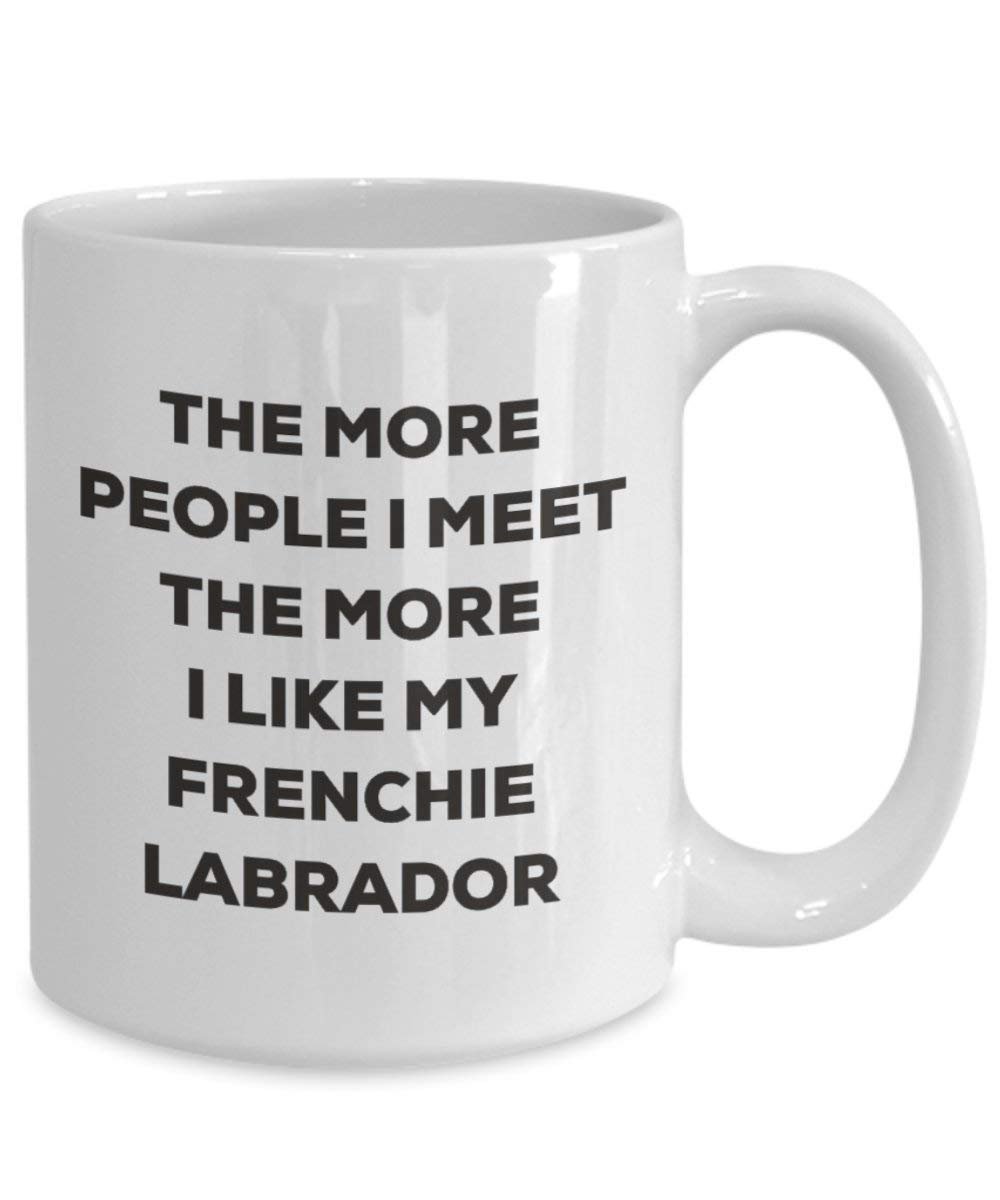 The more people I meet the more I like my Frenchie Labrador Mug - Funny Coffee Cup - Christmas Dog Lover Cute Gag Gifts Idea