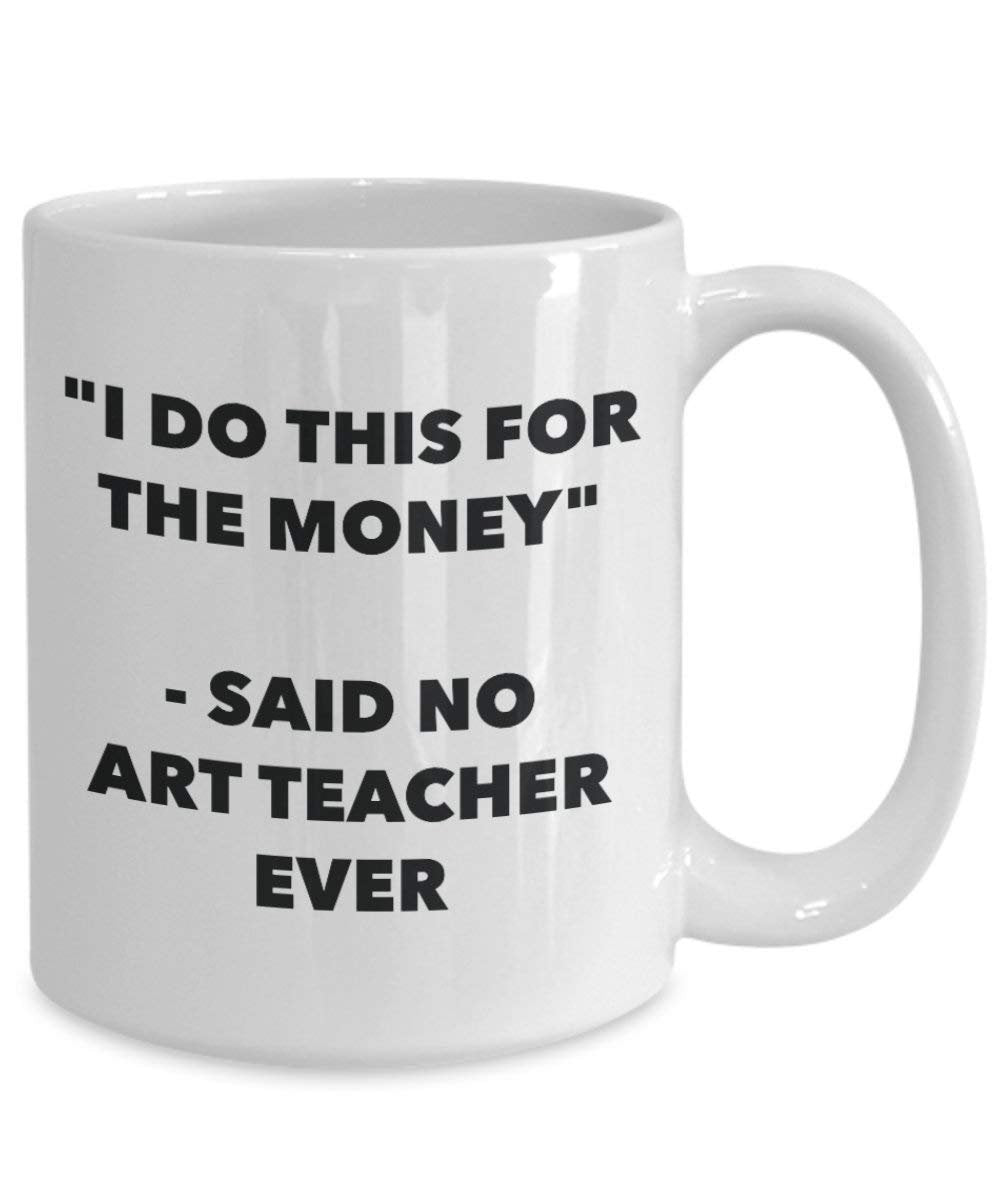 I Do diese Tasse für das Geld – Said No Art Teacher Ever – Funny Kaffeetasse – Neuheit Geburtstag Weihnachten Gag Geschenke Idee