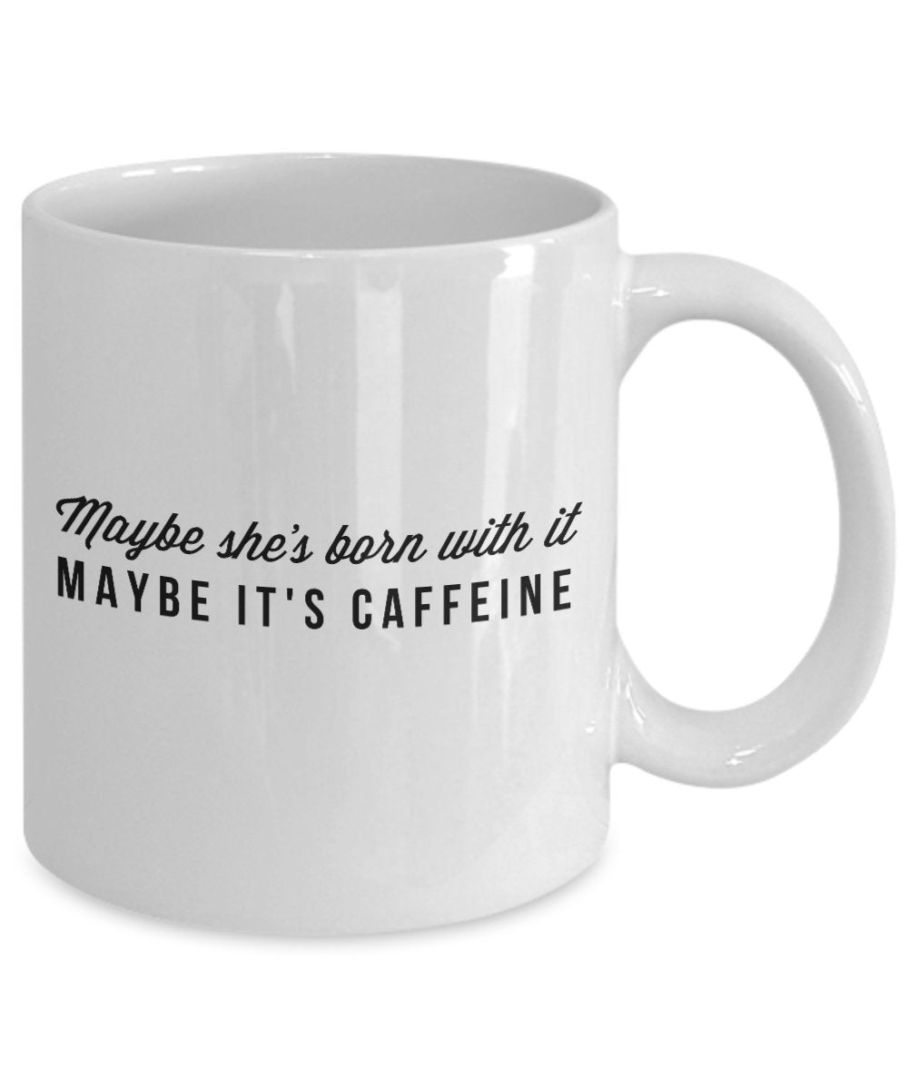 Funny Coffee Mug For Women -Maybe She's Born With It Maybe It's Caffeine - 11 Oz Ceramic Mug