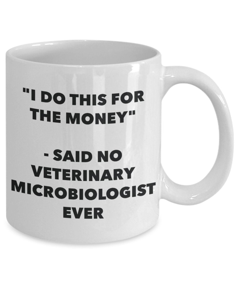 I Do This for the Money - Said No Veterinary Microbiologist Ever Mug - Funny Tea Hot Cocoa Coffee Cup - Novelty Birthday Christmas Gag Gifts Idea