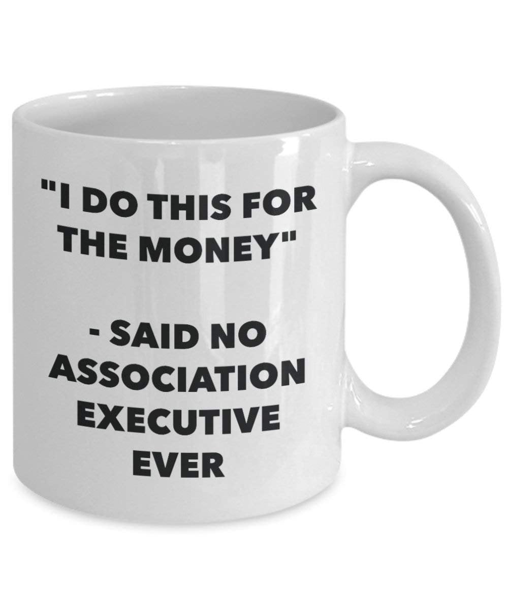 I Do This for the Money - Said No Association Executive Ever Mug - Funny Coffee Cup - Novelty Birthday Christmas Gag Gifts Idea