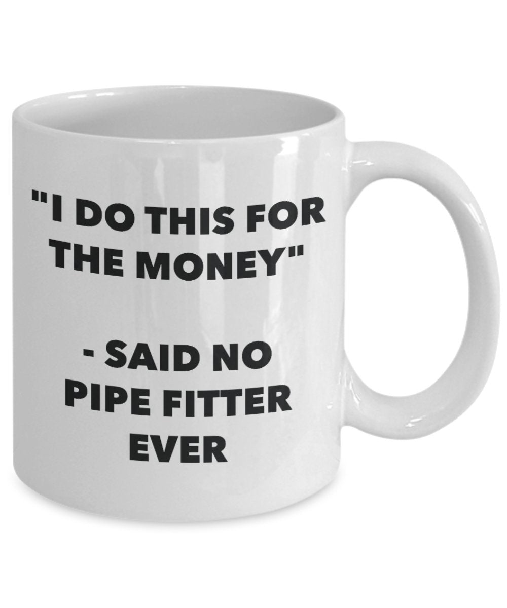 "I Do This for the Money" - Said No Pipe Fitter Ever Mug - Funny Tea Hot Cocoa Coffee Cup - Novelty Birthday Christmas Anniversary Gag Gifts Idea