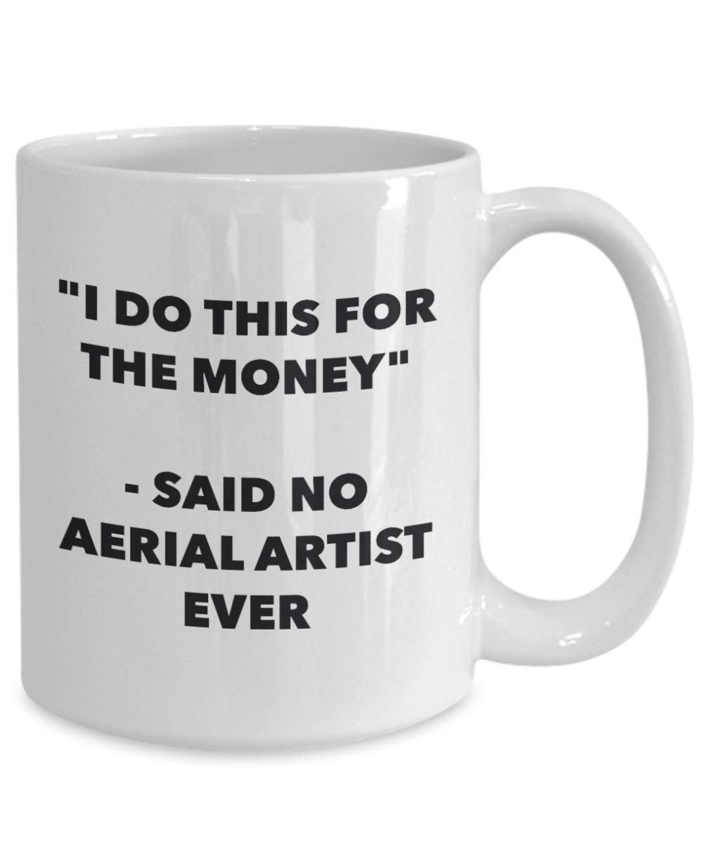 I Do This for the Money - Said No Aerial Artist Ever Mug - Funny Coffee Cup - Novelty Birthday Christmas Gag Gifts Idea