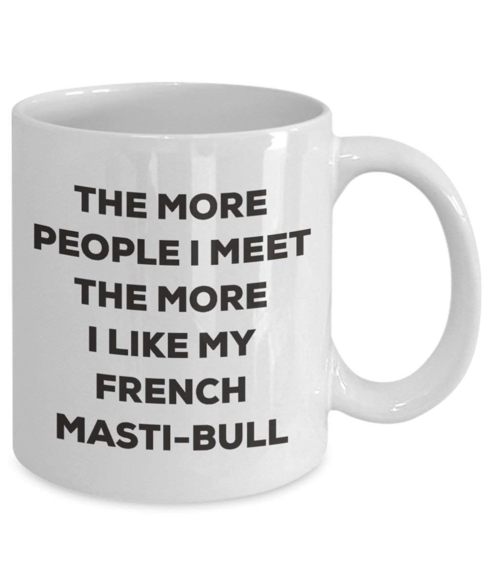 The more people I meet the more I like my French Masti-bull Mug - Funny Coffee Cup - Christmas Dog Lover Cute Gag Gifts Idea