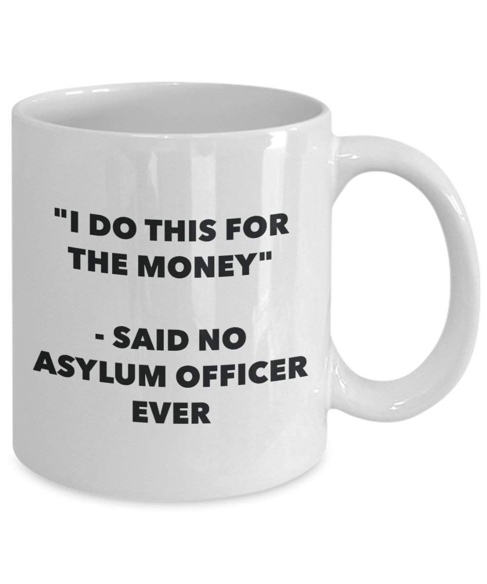 I Do This for The Money - Said No Asylum Officer Ever Mug - Funny Coffee Cup - Novelty Birthday Christmas Gag Gifts Idea