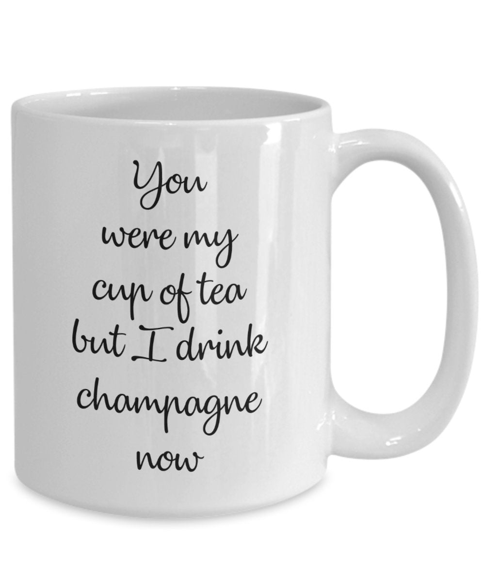You were my cup of tea but I drink champagne now Mug - Funny Coffee Cup - Novelty Birthday Gift Idea