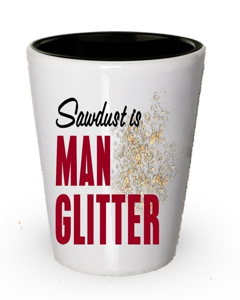 Sawdust is man glitter shot glass - Funny gifts for men
