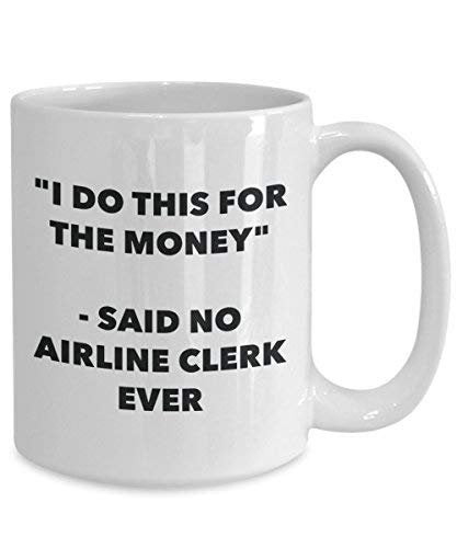 I Do This for The Money - Said No Airline Clerk Ever Mug - Funny Coffee Cup - Novelty Birthday Christmas Gag Gifts Idea