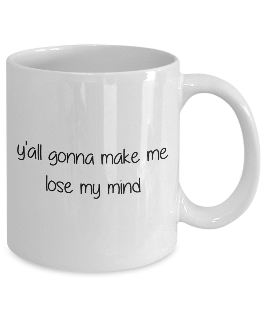 Yall Gonna Make Me Lose My Mind Mug - Funny Tea Hot Cocoa Coffee Cup - Novelty Birthday Christmas Anniversary Gag Gifts Idea