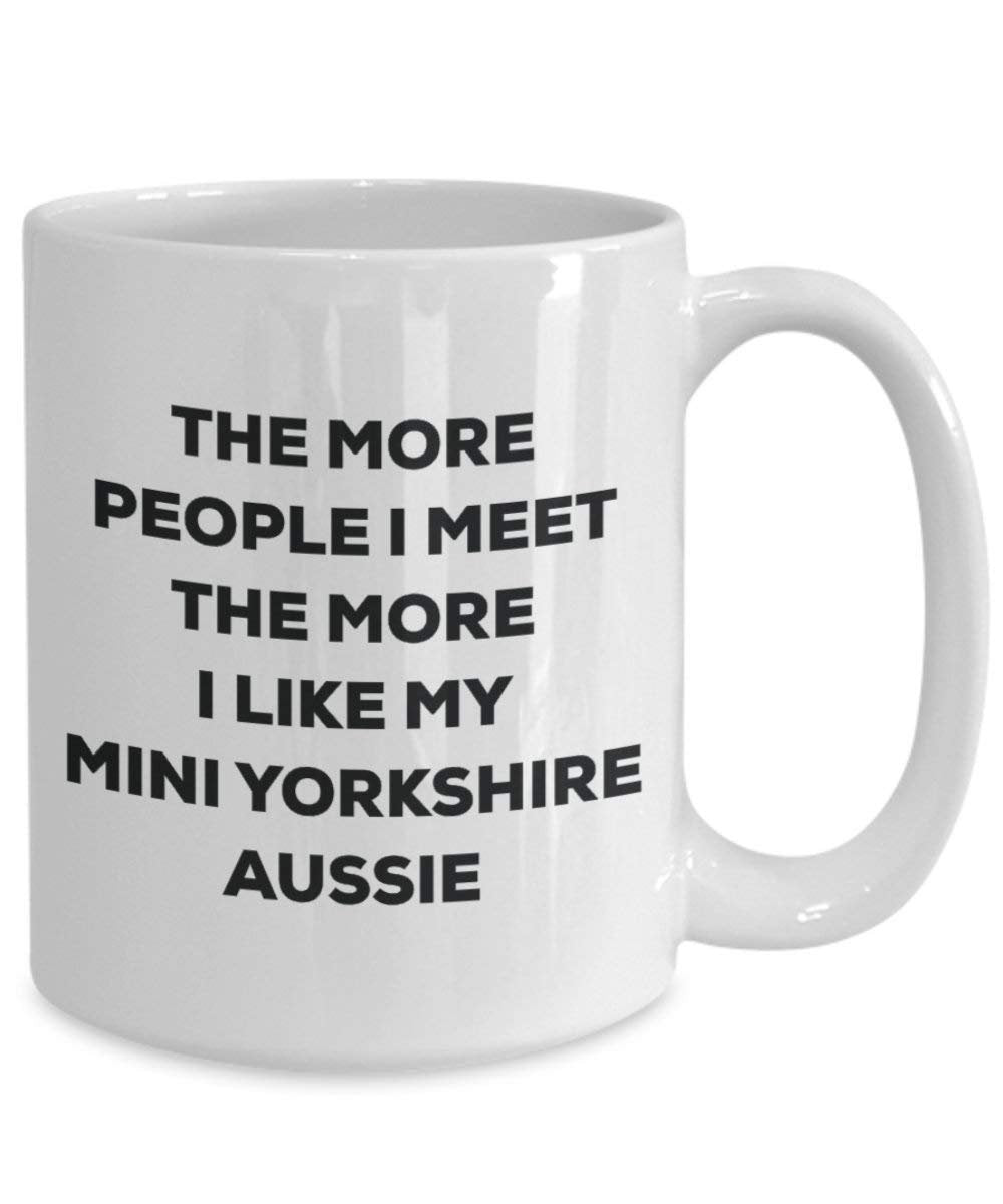 The More People I Meet the More I Like My Mini Yorkshire Aussie Tasse – Funny Coffee Cup – Weihnachten Hund Lover niedlichen Gag Geschenke Idee