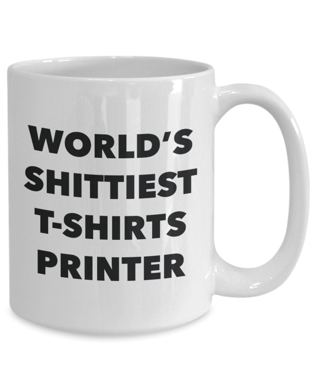 T-shirts Printer Coffee Mug - World's Shittiest T-shirts Printer - T-shirts Printer Gifts - Funny Novelty Birthday Present Idea