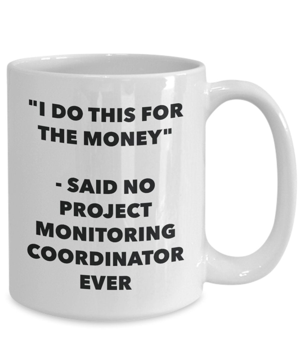 "I Do This for the Money" - Said No Project Monitoring Coordinator Ever Mug - Funny Tea Hot Cocoa Coffee Cup - Novelty Birthday Christmas Anniversary