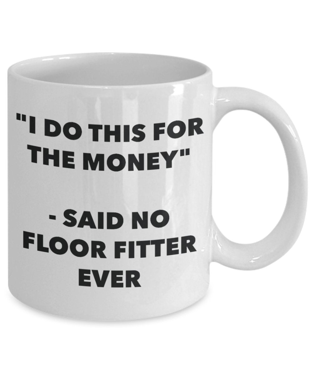 "I Do This for the Money" - Said No Floor Fitter Ever Mug - Funny Tea Hot Cocoa Coffee Cup - Novelty Birthday Christmas Anniversary Gag Gifts Idea