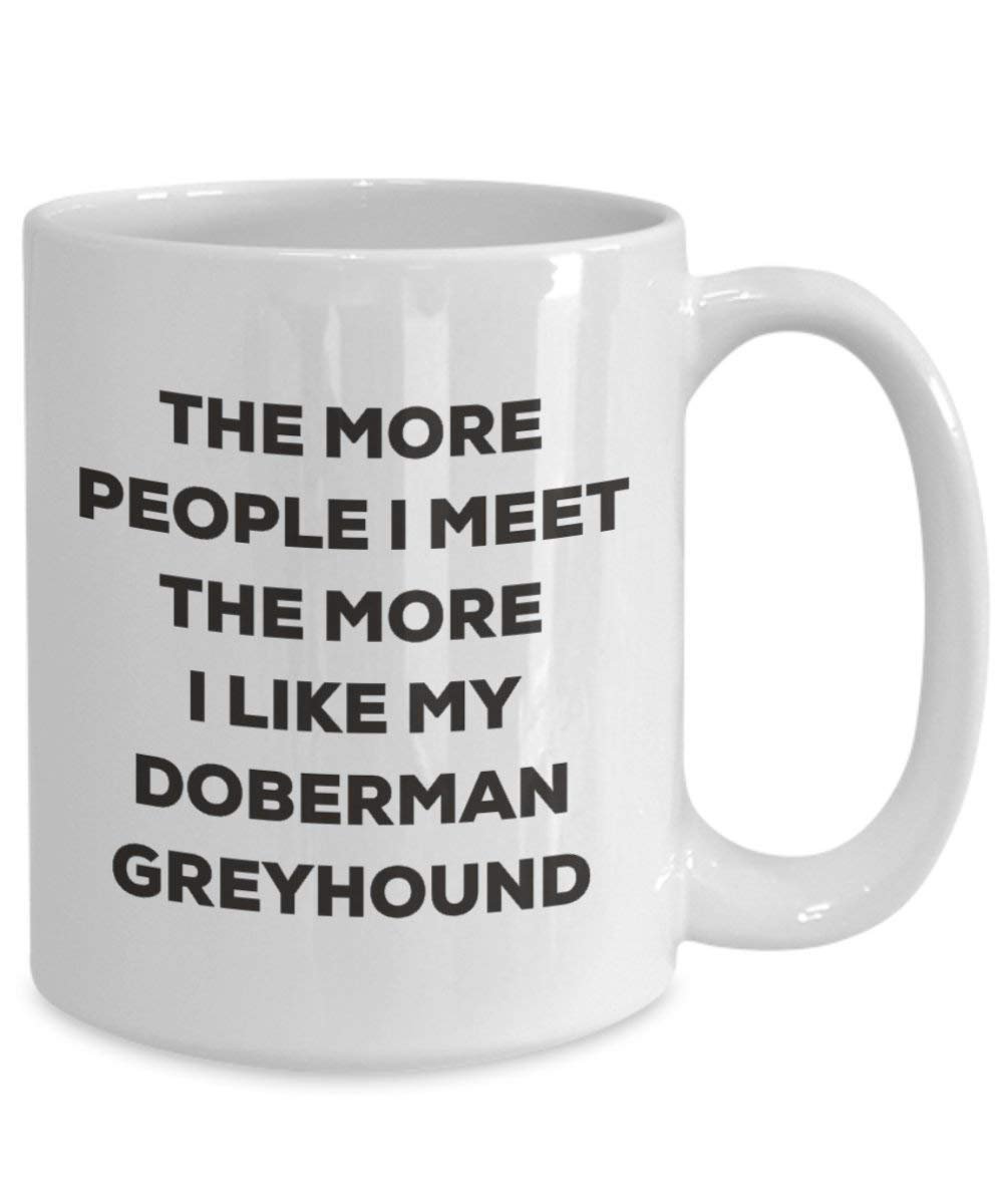 The More People I Meet The More I Like My Doberman Greyhound Mug - Funny Coffee Cup - Christmas Dog Lover Cute Gag Gifts Idea