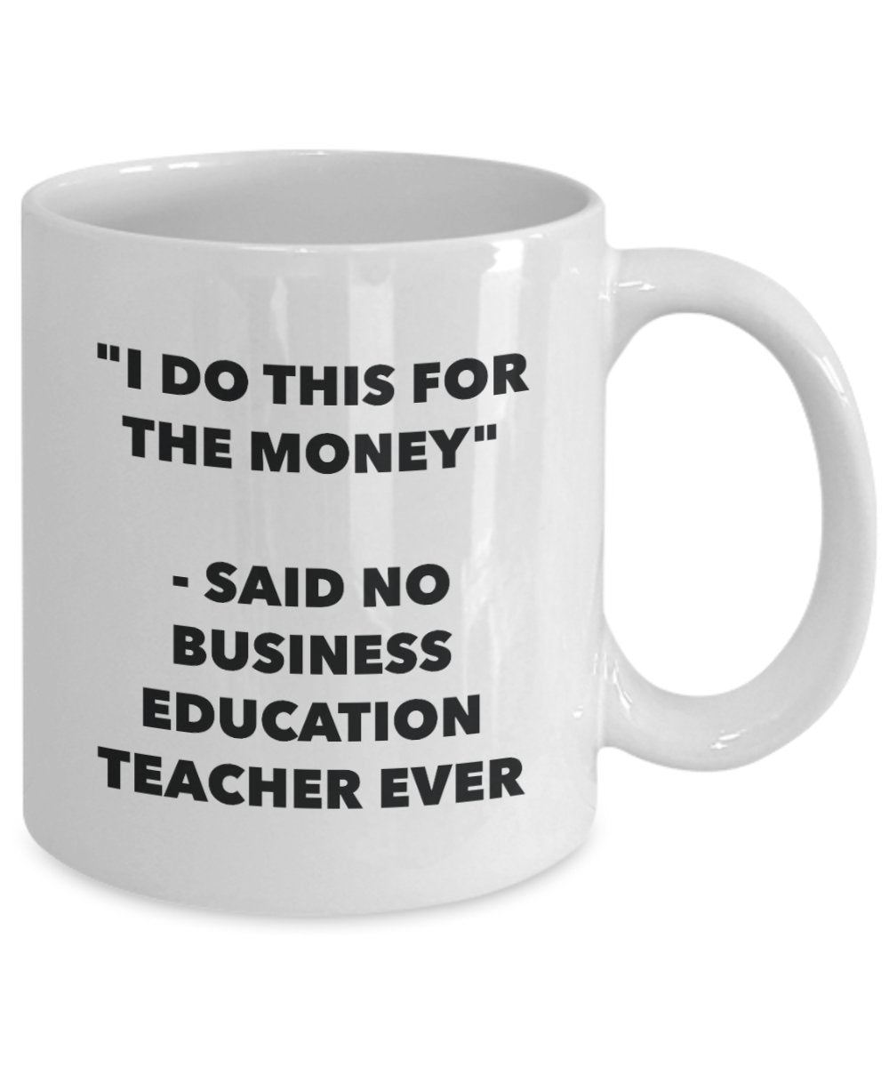 "I Do This for the Money" - Said No Business Education Teacher Ever Mug - Funny Tea Hot Cocoa Coffee Cup - Novelty Birthday Christmas Anniversary Gag