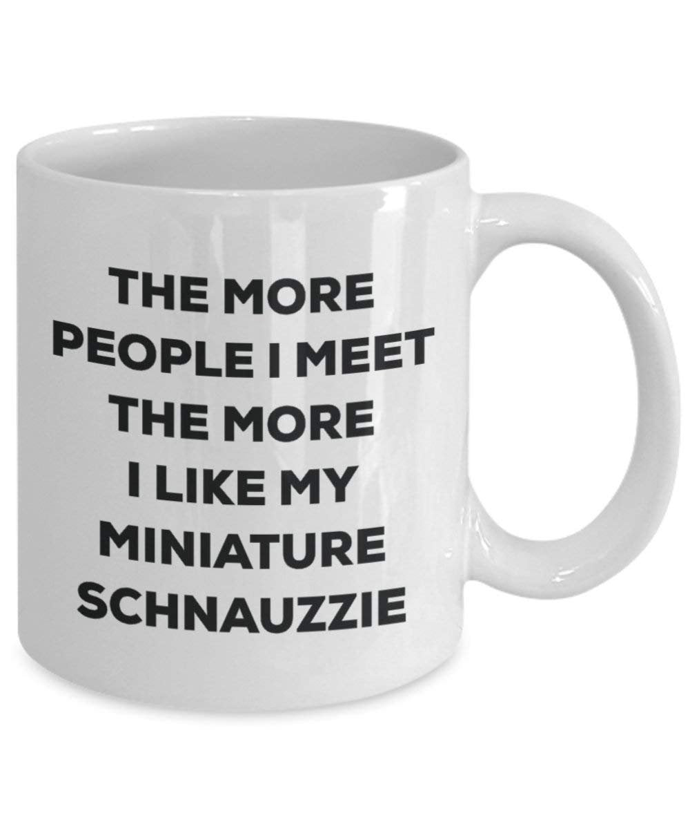 The More People I Meet the More I Like My Miniature schnauzzie Tasse – Funny Coffee Cup – Weihnachten Hund Lover niedlichen Gag Geschenke Idee