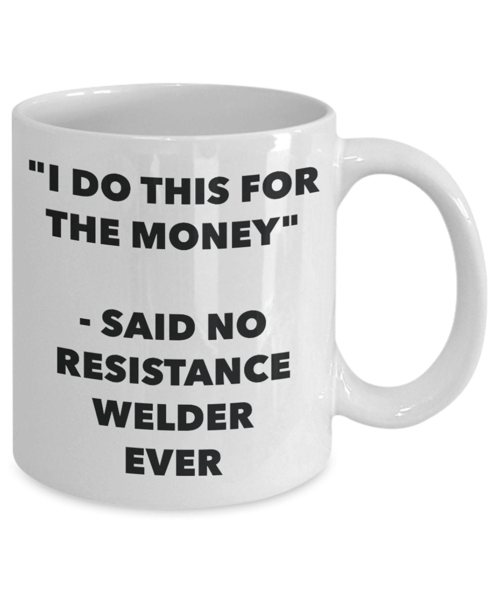 "I Do This for the Money" - Said No Resistance Welder Ever Mug - Funny Tea Hot Cocoa Coffee Cup - Novelty Birthday Christmas Anniversary Gag Gifts Ide