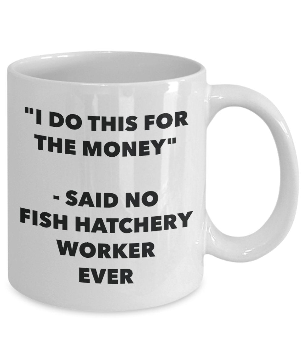 "I Do This for the Money" - Said No Fish Hatchery Worker Ever Mug - Funny Tea Hot Cocoa Coffee Cup - Novelty Birthday Christmas Anniversary Gag Gifts