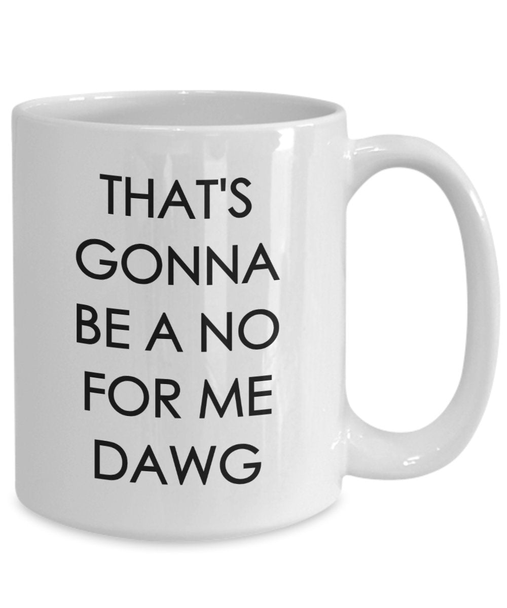 That's Gonna be a no for me Dawg - Funny Coffee Mug - Coffee Cup - Novelty Birthday Gift Idea