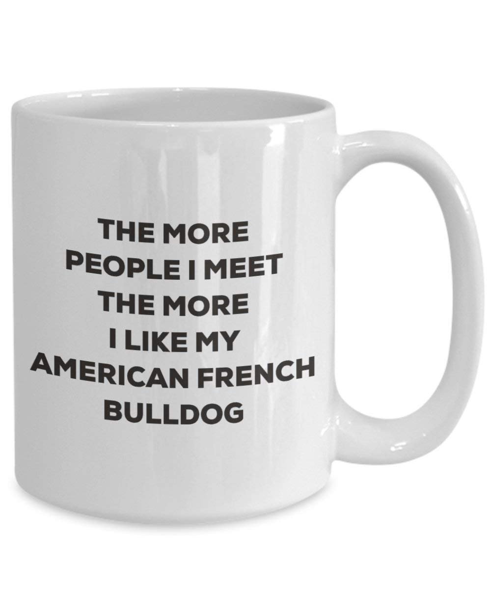 The More People I Meet the More I Like My American Französische Bulldogge Tasse – Funny Coffee Cup – Weihnachten Hund Lover niedlichen Gag Geschenke Idee