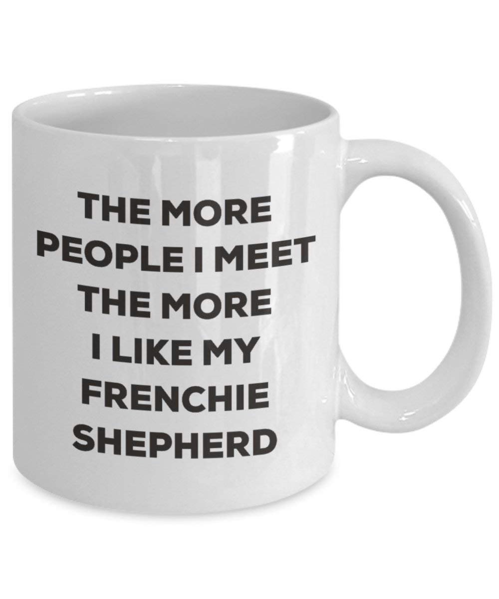 The more people I meet the more I like my Frenchie Shepherd Mug - Funny Coffee Cup - Christmas Dog Lover Cute Gag Gifts Idea