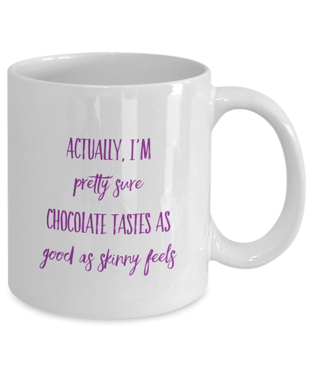 Funny Chocolate Coffee Mug - Actually I'm Pretty sure Chocolate Tastes as Good as Skinny feels