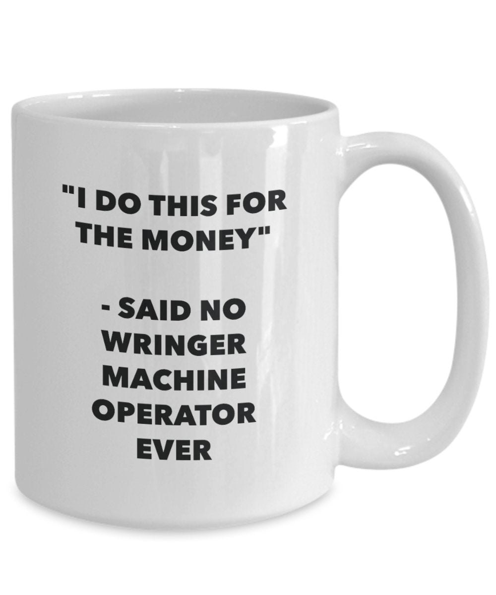 I Do This for the Money - Said No Wringer Machine Operator Ever Mug - Funny Tea Cocoa Coffee Cup - Birthday Christmas Gag Gifts Idea