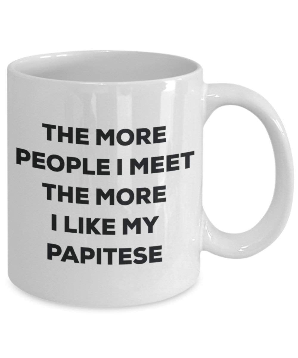 The More People I Meet the More I Like My papitese Tasse – Funny Coffee Cup – Weihnachten Hund Lover niedlichen Gag Geschenke Idee
