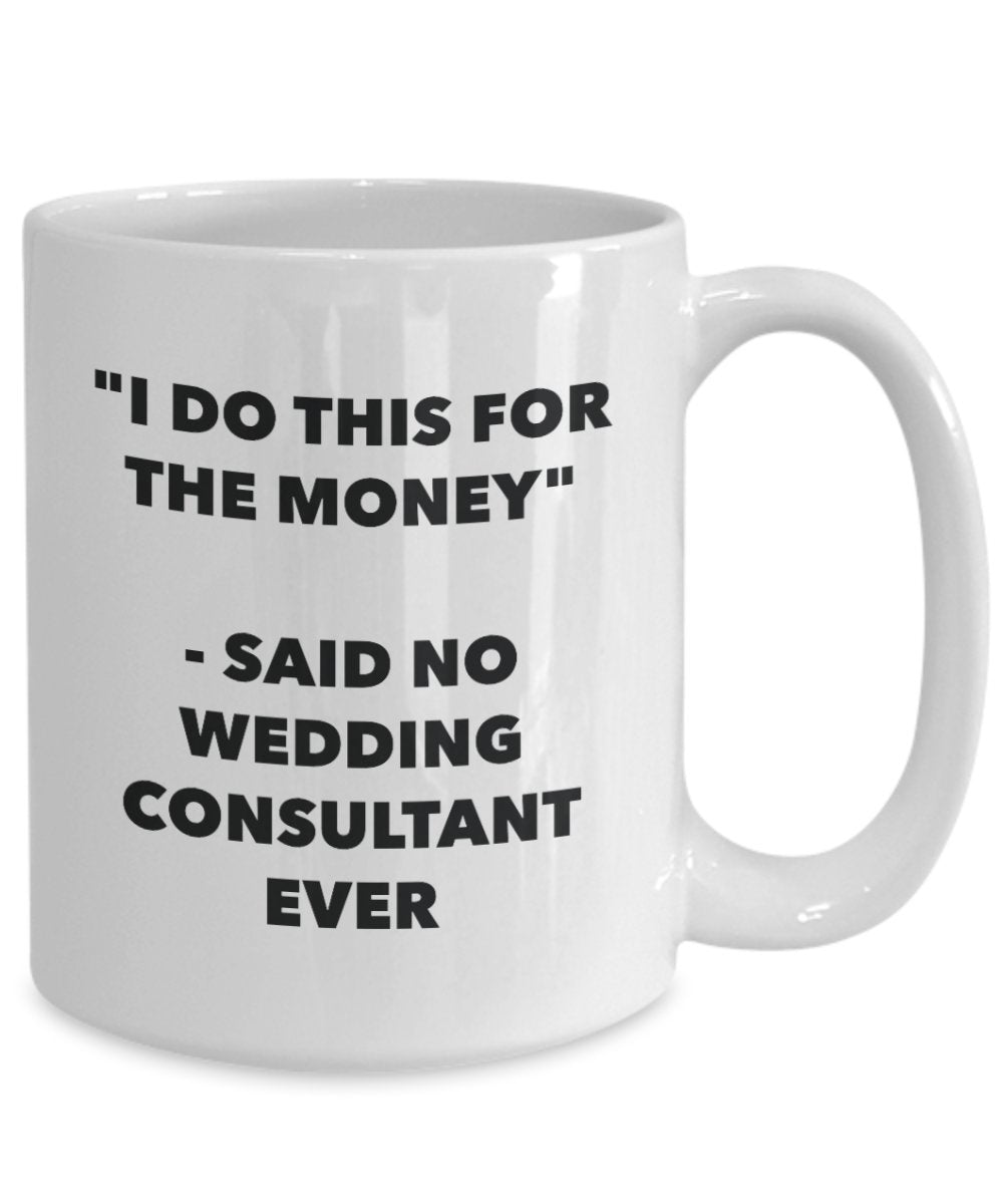 I Do This for the Money - Said No Wedding Consultant Ever Mug - Funny Tea Cocoa Coffee Cup - Birthday Christmas Gag Gifts Idea