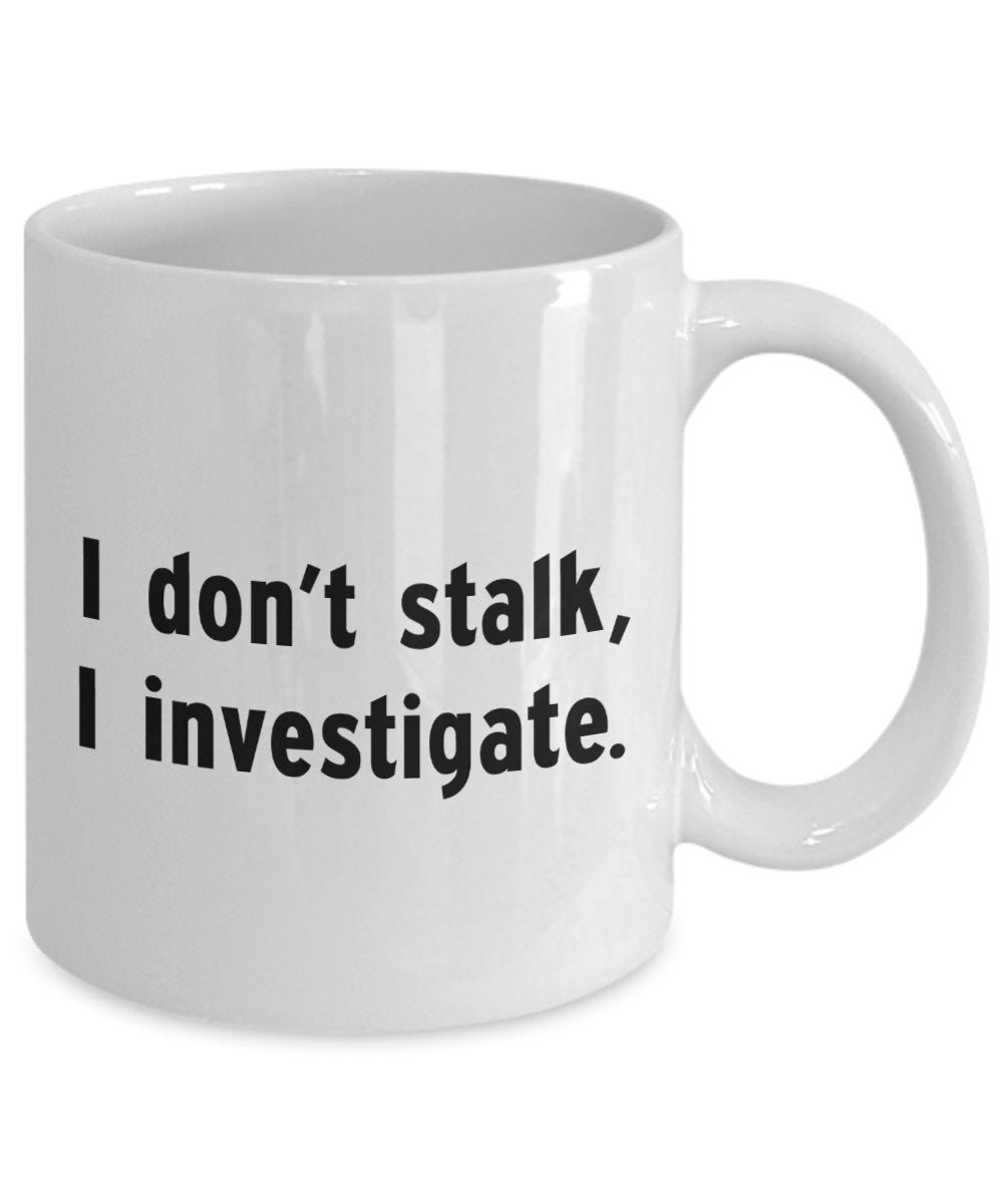 I Don't Stalk I Investigate Mug - Funny Coffee Cup - Novelty Birthday Gift Idea