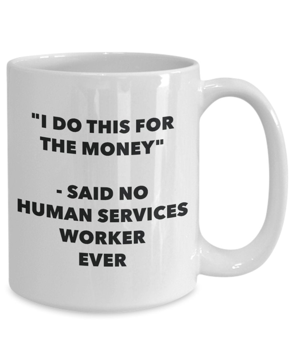 "I Do This for the Money" - Said No Human Services Worker Ever Mug - Funny Tea Hot Cocoa Coffee Cup - Novelty Birthday Christmas Anniversary Gag Gifts