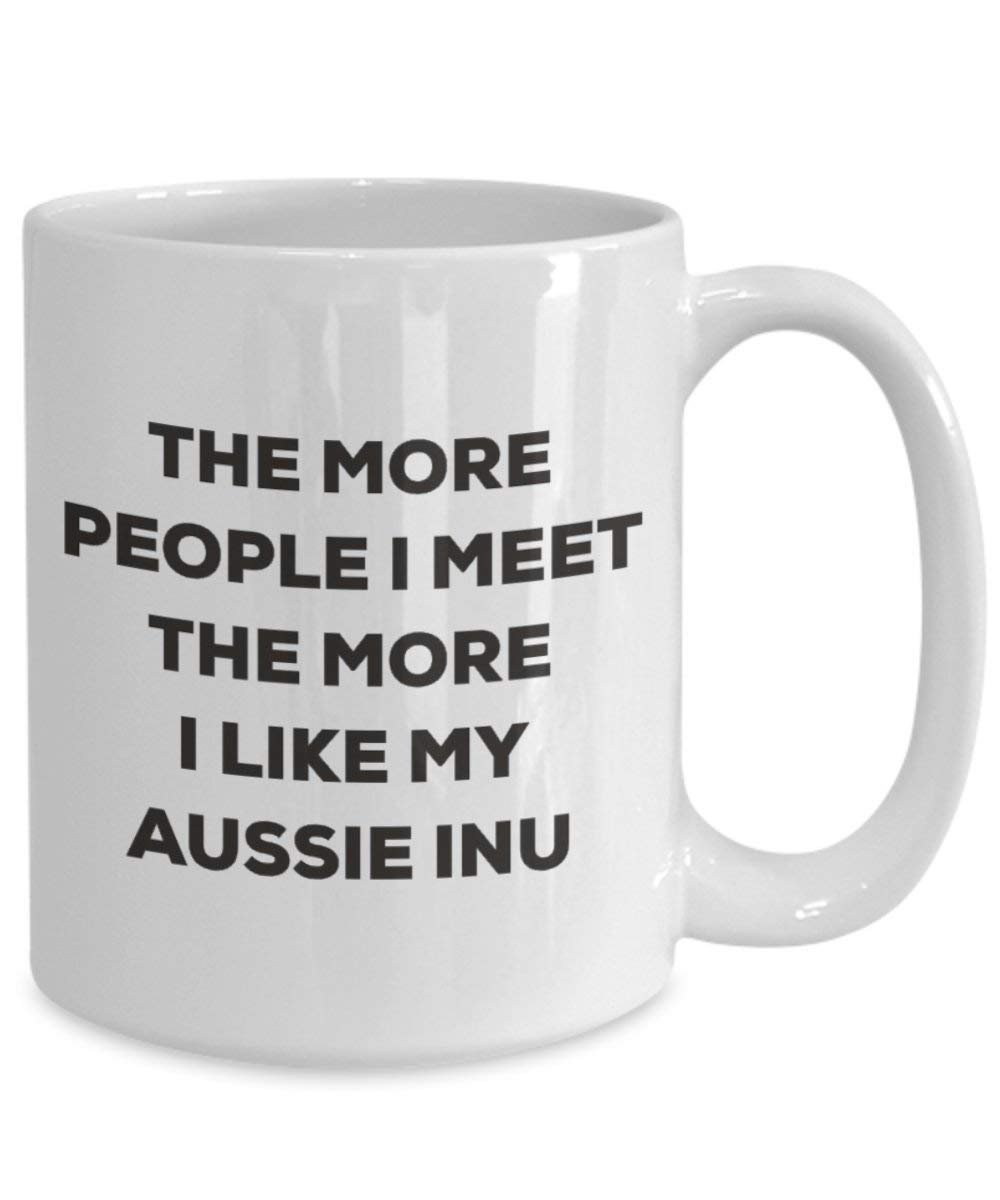 The More People I Meet the More I Like My Aussie Inu Tasse – Funny Coffee Cup – Weihnachten Hund Lover niedlichen Gag Geschenke Idee