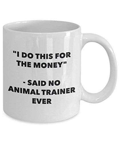I Do This for The Money - Said No Animal Trainer Ever Mug - Funny Coffee Cup - Novelty Birthday Christmas Gag Gifts Idea