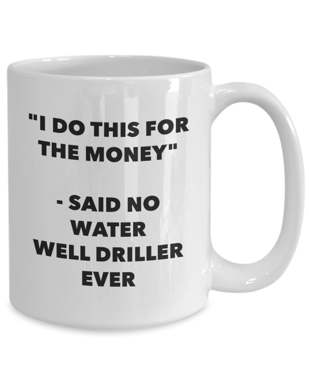 I Do This for the Money - Said No Water Well Driller Ever Mug - Funny Tea Cocoa Coffee Cup - Birthday Christmas Gag Gifts Idea