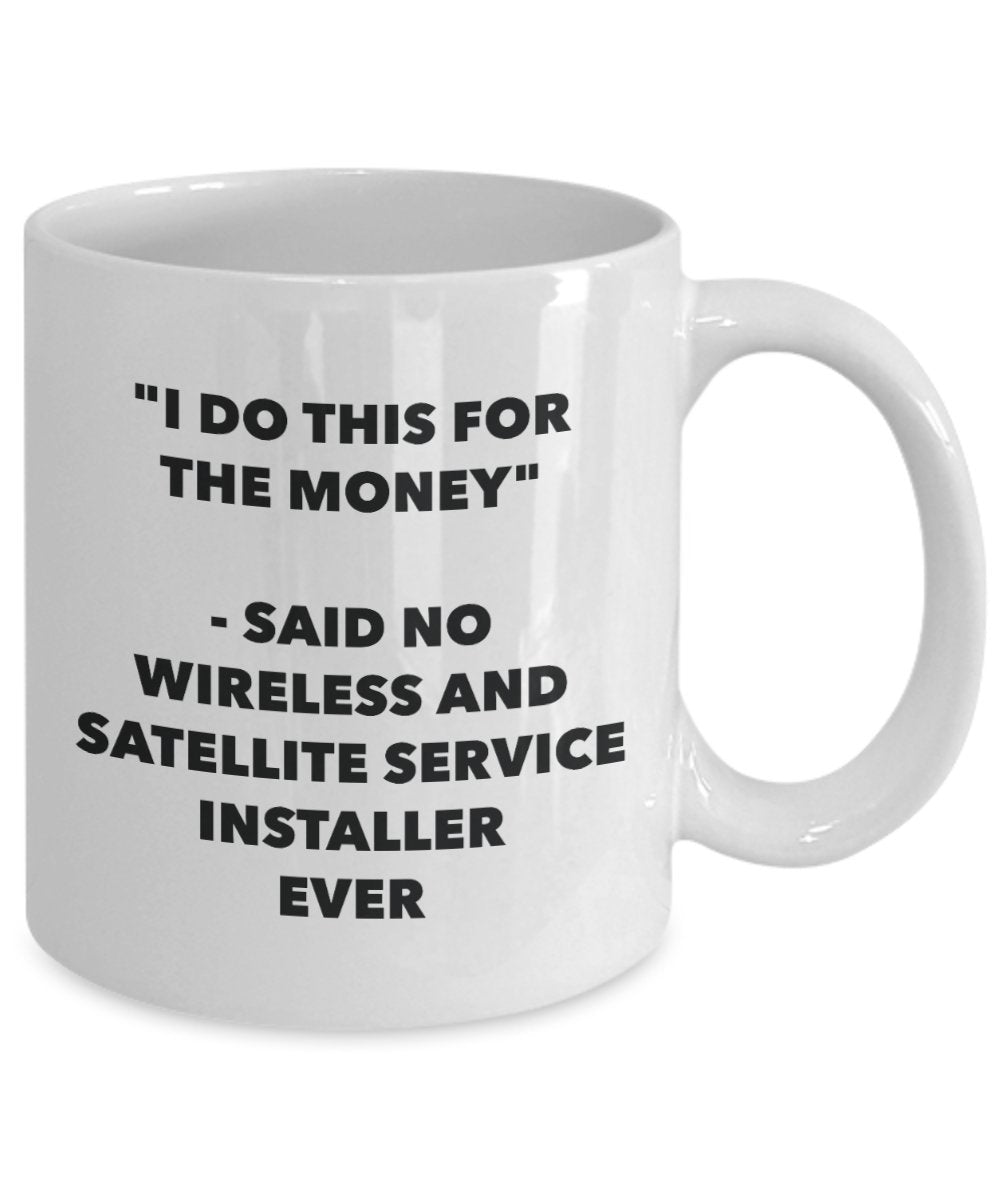 I Do This for the Money - Said No Wireless And Satellite Service Installer Ever Mug - Funny Tea Cocoa Coffee Cup - Birthday Christmas Gag Gifts Idea