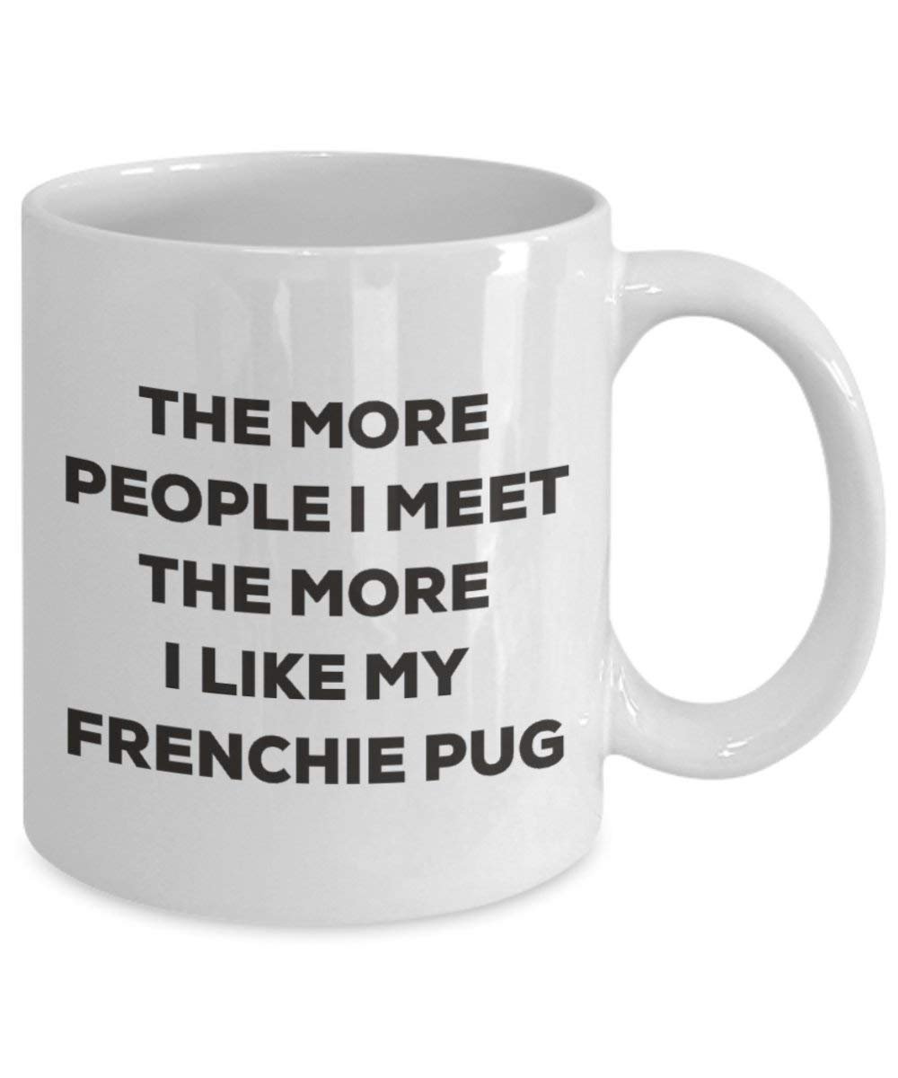 The more people I meet the more I like my Frenchie Pug Mug - Funny Coffee Cup - Christmas Dog Lover Cute Gag Gifts Idea