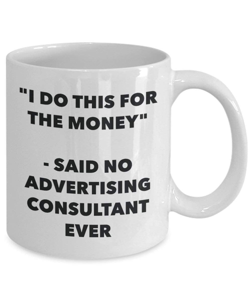 I Do This for the Money - Said No Advertising Consultant Ever Mug - Funny Coffee Cup - Novelty Birthday Christmas Gag Gifts Idea