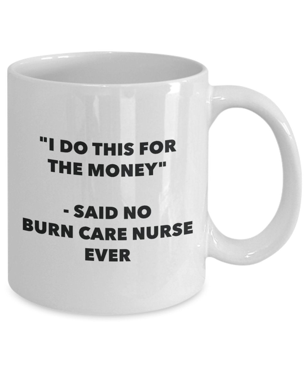 "I Do This for the Money" - Said No Burn Care Nurse Ever Mug - Funny Tea Hot Cocoa Coffee Cup - Novelty Birthday Christmas Anniversary Gag Gifts Idea