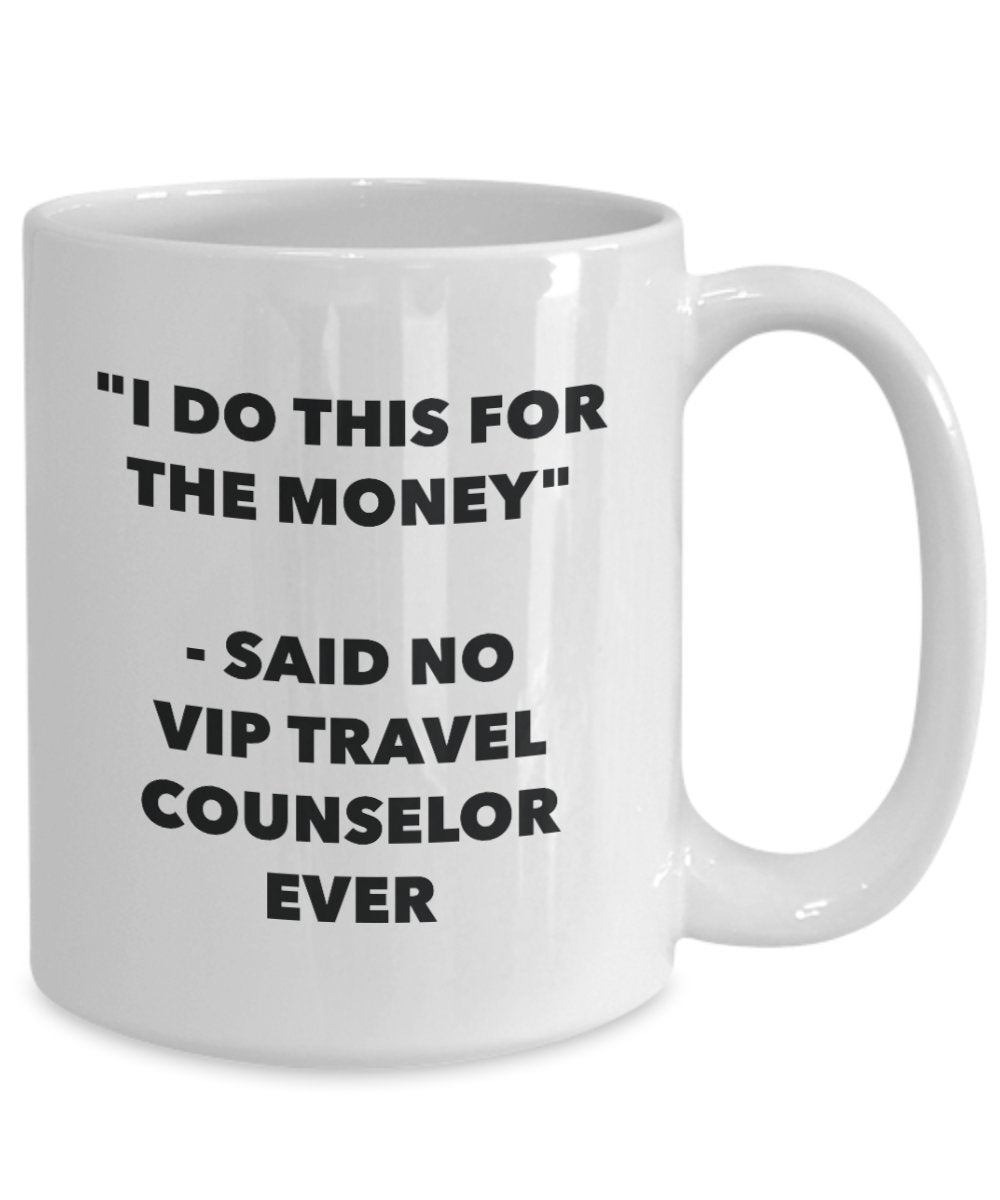 I Do This for the Money - Said No Vip Travel Counselor Ever Mug - Funny Tea Hot Cocoa Coffee Cup - Novelty Birthday Christmas Anniversary Gag Gifts