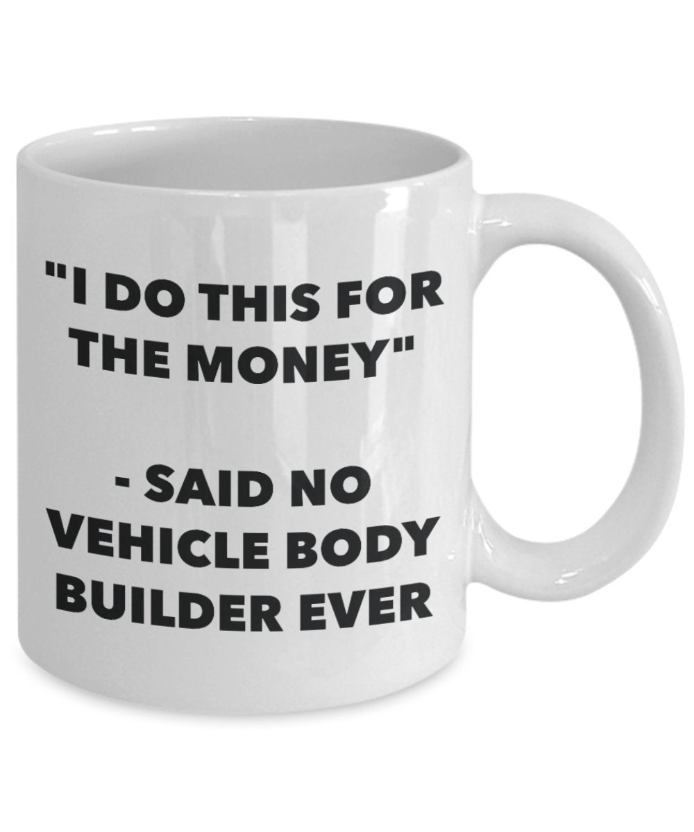 I Do This for the Money - Said No Vehicle Body Builder Ever Mug - Funny Tea Hot Cocoa Coffee Cup - Novelty Birthday Christmas Gag Gifts Idea