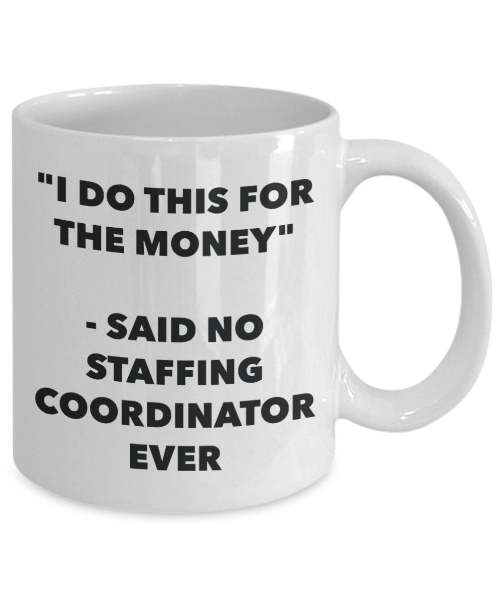 "I Do This for the Money" - Said No Staffing Coordinator Ever Mug - Funny Tea Hot Cocoa Coffee Cup - Novelty Birthday Christmas Anniversary Gag Gifts