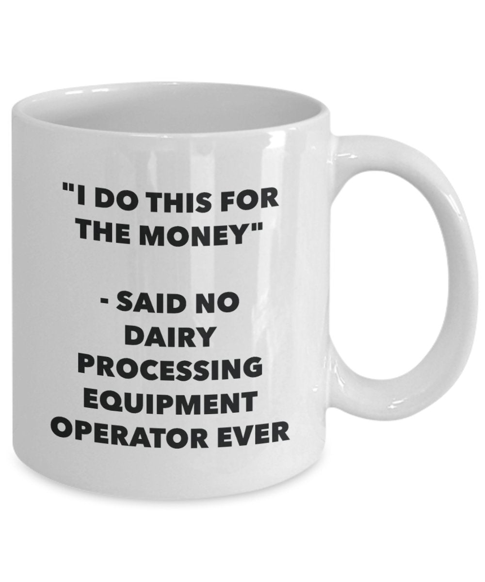 "I Do This for the Money" - Said No Dairy Processing Equipment Operator Ever Mug - Funny Tea Hot Cocoa Coffee Cup - Novelty Birthday Christmas Anniver