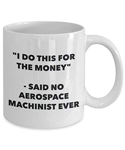 I Do This for The Money - Said No Aerospace Machinist Ever Mug - Funny Coffee Cup - Novelty Birthday Christmas Gag Gifts Idea