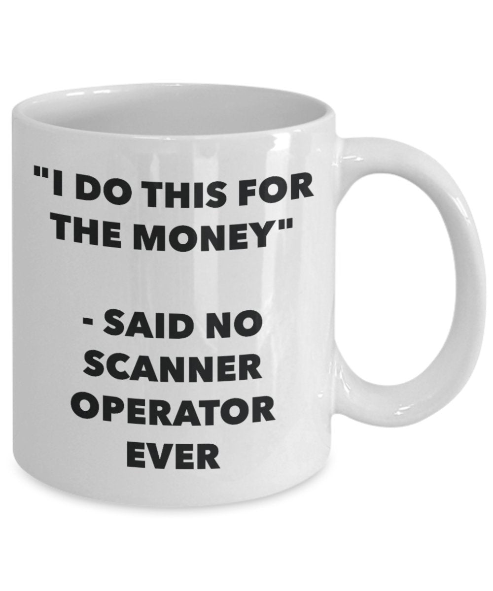 "I Do This for the Money" - Said No Scanner Operator Ever Mug - Funny Tea Hot Cocoa Coffee Cup - Novelty Birthday Christmas Anniversary Gag Gifts Idea
