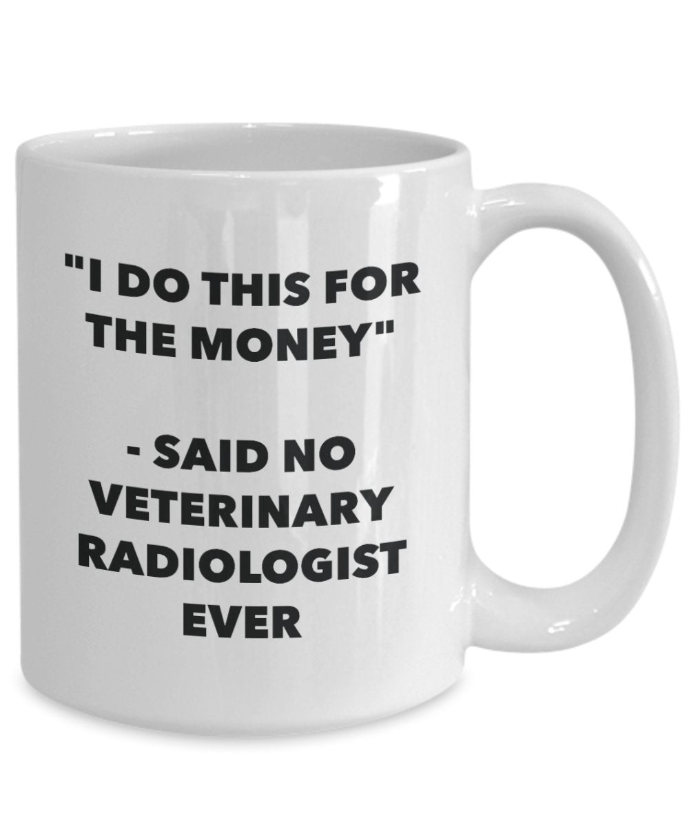 I Do This for the Money - Said No Veterinary Radiologist Ever Mug - Funny Tea Hot Cocoa Coffee Cup - Novelty Birthday Christmas Gag Gifts Idea