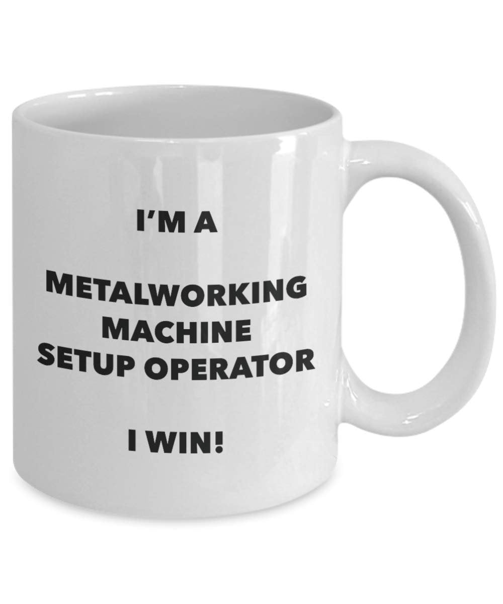 I'm a Metalworking Machine Setup Operator Mug I win - Funny Coffee Cup - Novelty Birthday Christmas Gag Gifts Idea